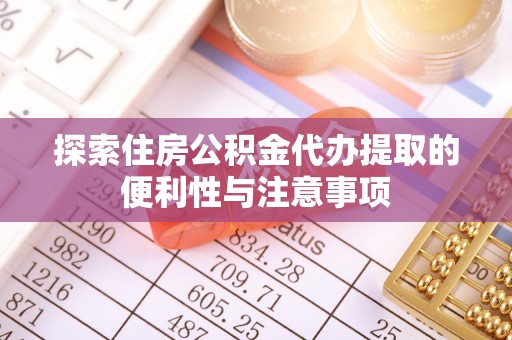 潮阳探索住房公积金代办提取的便利性与注意事项