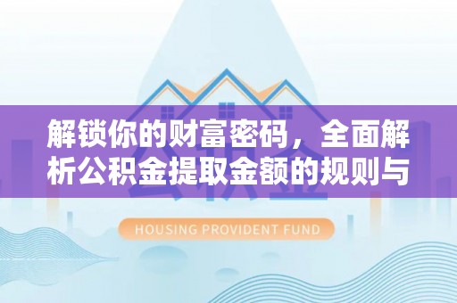 潮阳解锁你的财富密码，全面解析公积金提取金额的规则与技巧