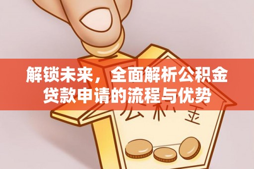 潮阳解锁未来，全面解析公积金贷款申请的流程与优势