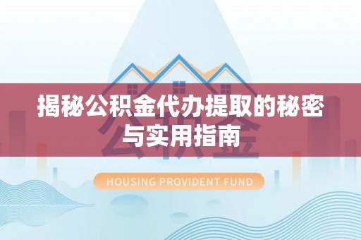 潮阳揭秘公积金代办提取的秘密与实用指南