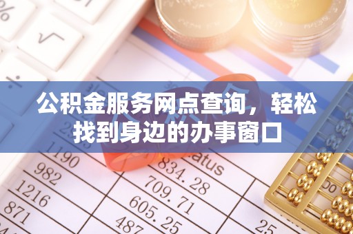 潮阳公积金服务网点查询，轻松找到身边的办事窗口