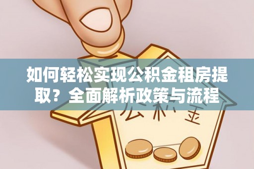 潮阳如何轻松实现公积金租房提取？全面解析政策与流程