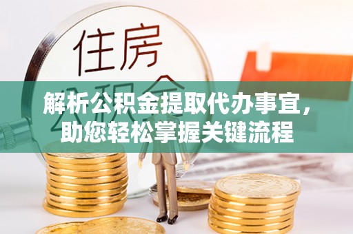 潮阳解析公积金提取代办事宜，助您轻松掌握关键流程