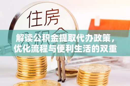 潮阳解读公积金提取代办政策，优化流程与便利生活的双重保障