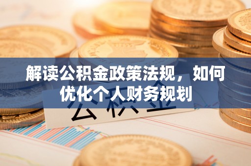 潮阳解读公积金政策法规，如何优化个人财务规划