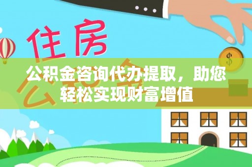 潮阳公积金咨询代办提取，助您轻松实现财富增值